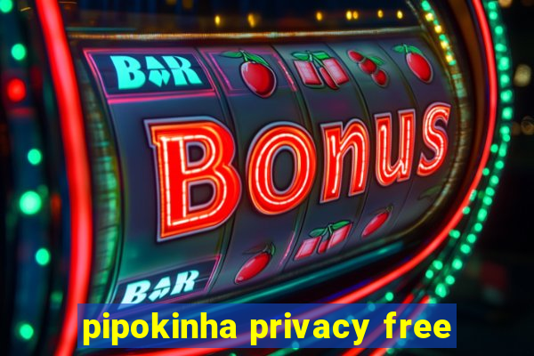 pipokinha privacy free